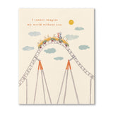 I CANNOT IMAGINE MY WORLD WITHOUT YOU. - Friendship Card